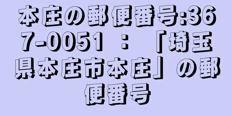 本庄の郵便番号:367-0051 ： 「埼玉県本庄市本庄」の郵便番号