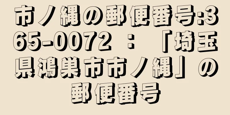 市ノ縄の郵便番号:365-0072 ： 「埼玉県鴻巣市市ノ縄」の郵便番号