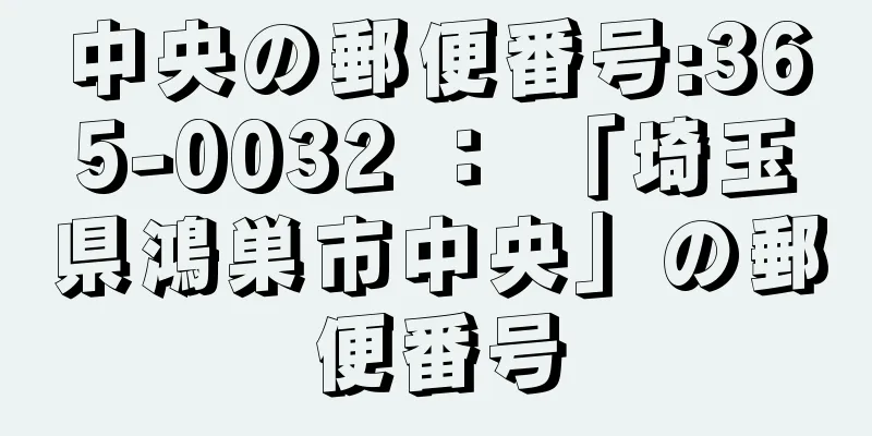 中央の郵便番号:365-0032 ： 「埼玉県鴻巣市中央」の郵便番号