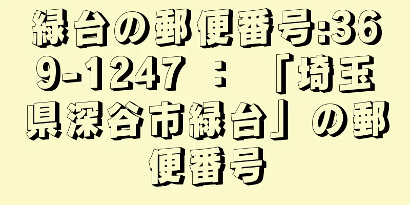 緑台の郵便番号:369-1247 ： 「埼玉県深谷市緑台」の郵便番号