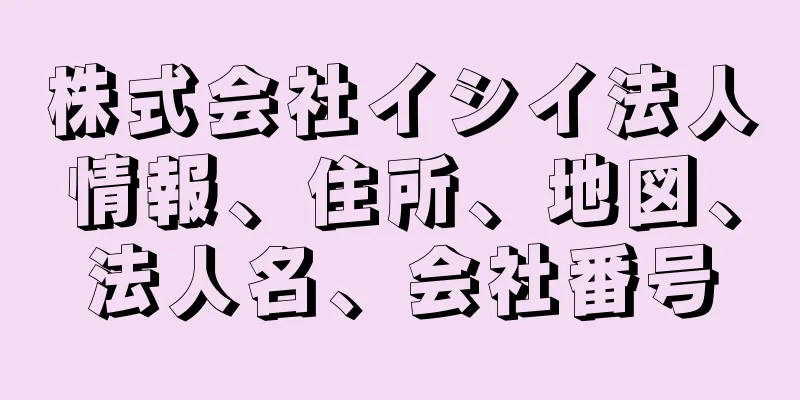 株式会社イシイ法人情報、住所、地図、法人名、会社番号