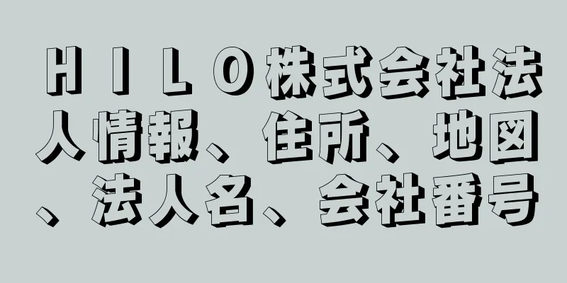 ＨＩＬＯ株式会社法人情報、住所、地図、法人名、会社番号