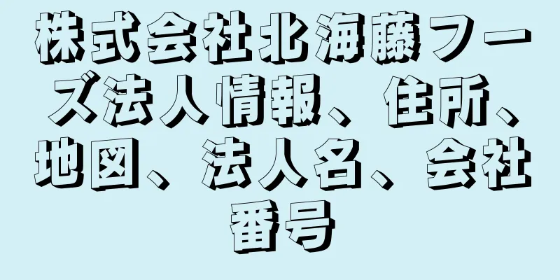 株式会社北海藤フーズ法人情報、住所、地図、法人名、会社番号