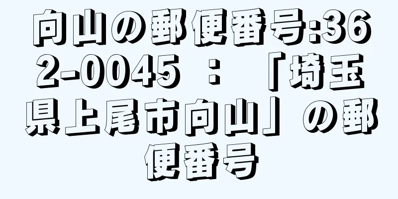 向山の郵便番号:362-0045 ： 「埼玉県上尾市向山」の郵便番号
