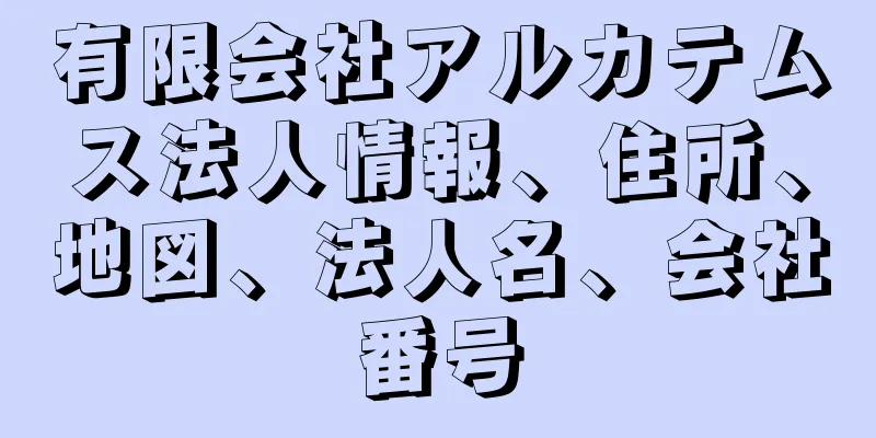 有限会社アルカテムス法人情報、住所、地図、法人名、会社番号