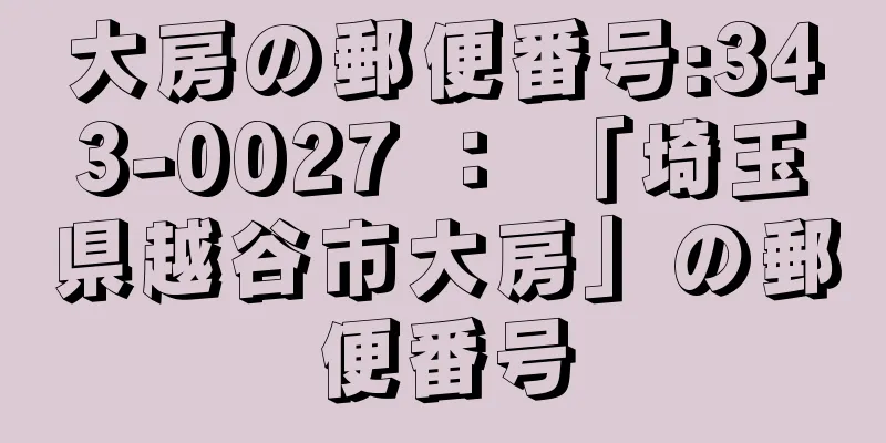 大房の郵便番号:343-0027 ： 「埼玉県越谷市大房」の郵便番号