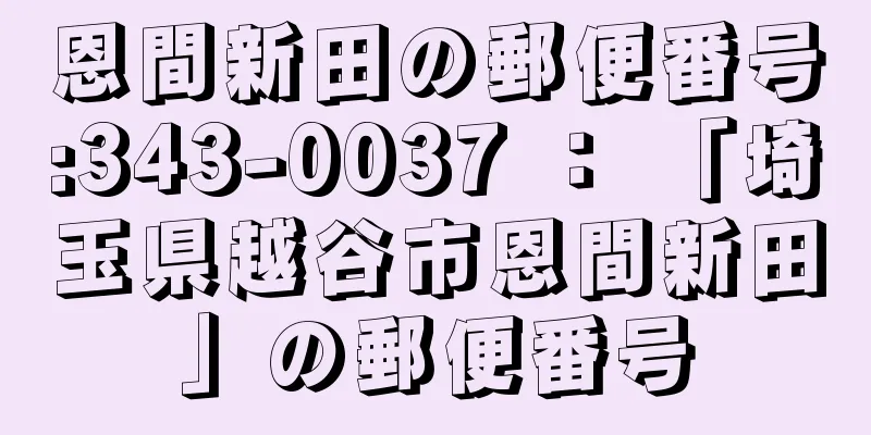 恩間新田の郵便番号:343-0037 ： 「埼玉県越谷市恩間新田」の郵便番号