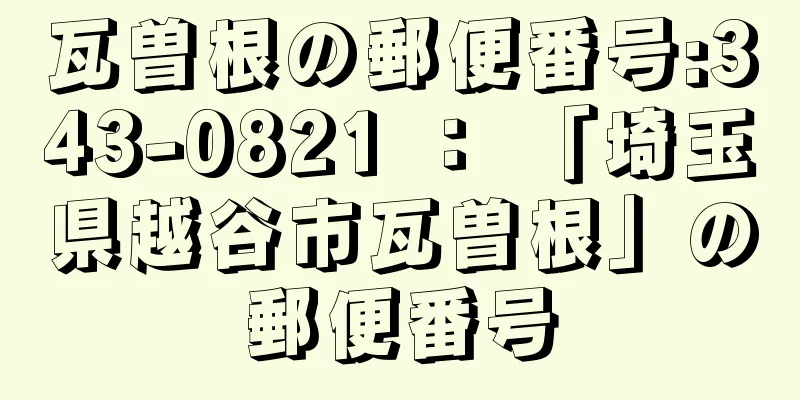瓦曽根の郵便番号:343-0821 ： 「埼玉県越谷市瓦曽根」の郵便番号