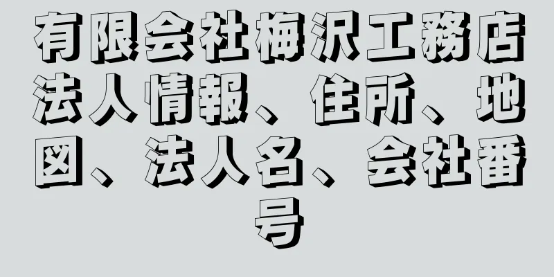 有限会社梅沢工務店法人情報、住所、地図、法人名、会社番号