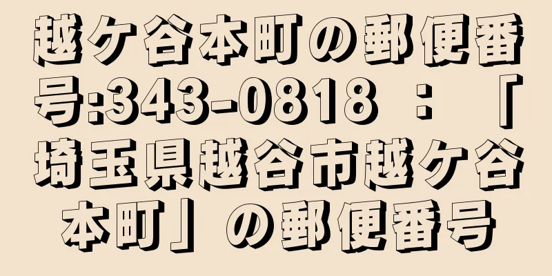 越ケ谷本町の郵便番号:343-0818 ： 「埼玉県越谷市越ケ谷本町」の郵便番号
