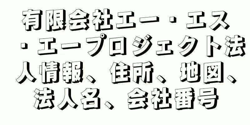 有限会社エー・エス・エープロジェクト法人情報、住所、地図、法人名、会社番号