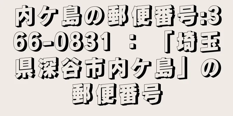 内ケ島の郵便番号:366-0831 ： 「埼玉県深谷市内ケ島」の郵便番号