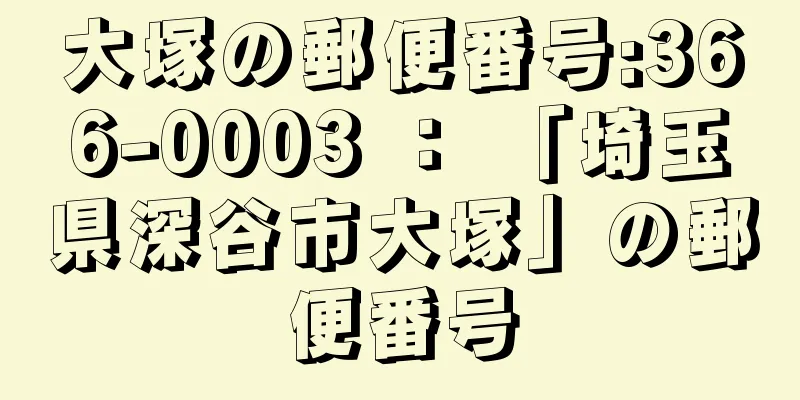 大塚の郵便番号:366-0003 ： 「埼玉県深谷市大塚」の郵便番号