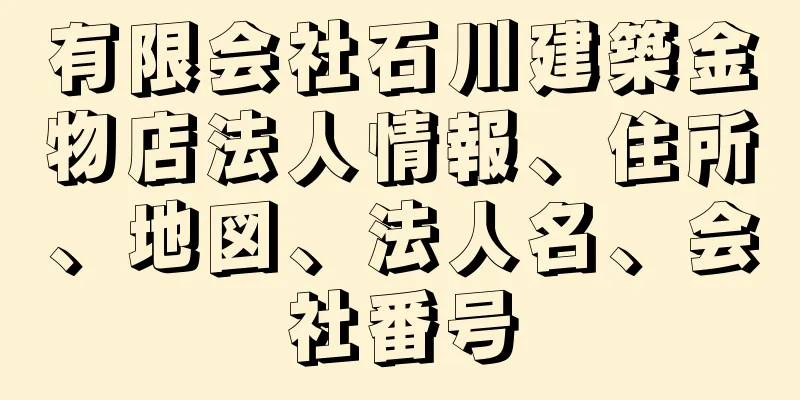 有限会社石川建築金物店法人情報、住所、地図、法人名、会社番号