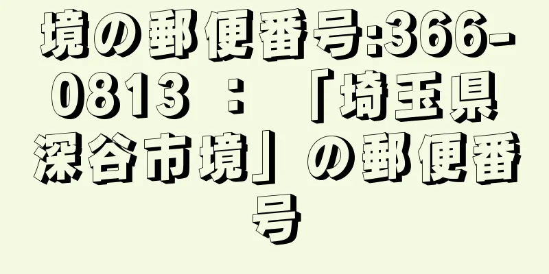 境の郵便番号:366-0813 ： 「埼玉県深谷市境」の郵便番号