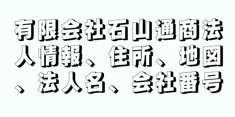 有限会社石山通商法人情報、住所、地図、法人名、会社番号