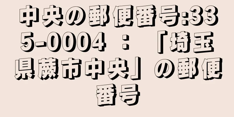 中央の郵便番号:335-0004 ： 「埼玉県蕨市中央」の郵便番号