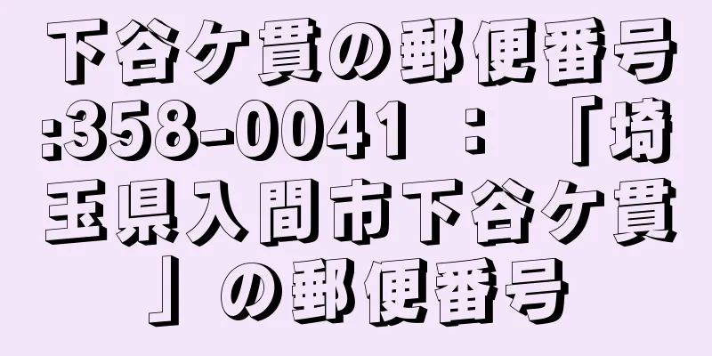 下谷ケ貫の郵便番号:358-0041 ： 「埼玉県入間市下谷ケ貫」の郵便番号