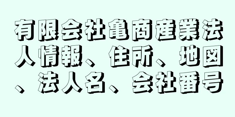 有限会社亀商産業法人情報、住所、地図、法人名、会社番号