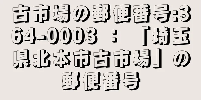 古市場の郵便番号:364-0003 ： 「埼玉県北本市古市場」の郵便番号