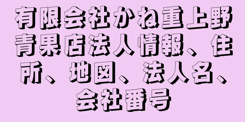 有限会社かね重上野青果店法人情報、住所、地図、法人名、会社番号