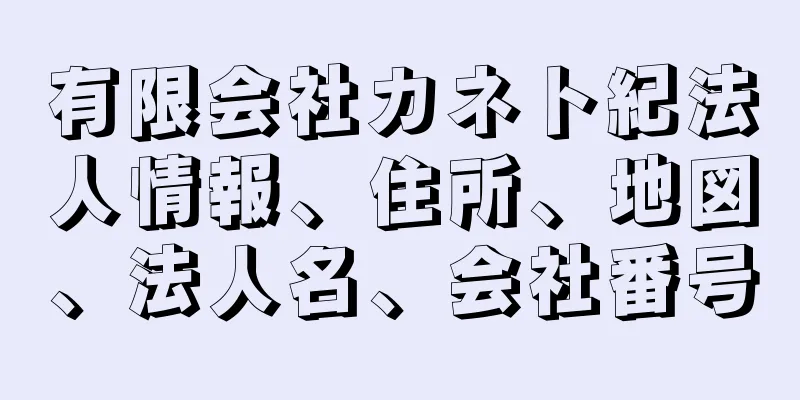 有限会社カネト紀法人情報、住所、地図、法人名、会社番号