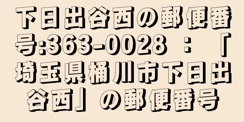 下日出谷西の郵便番号:363-0028 ： 「埼玉県桶川市下日出谷西」の郵便番号