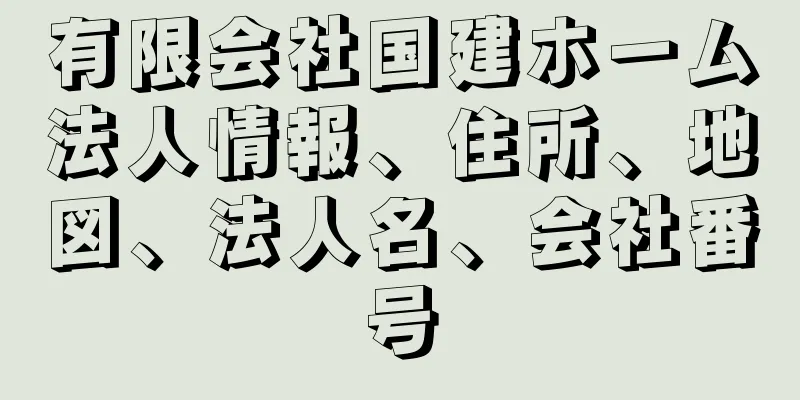 有限会社国建ホーム法人情報、住所、地図、法人名、会社番号