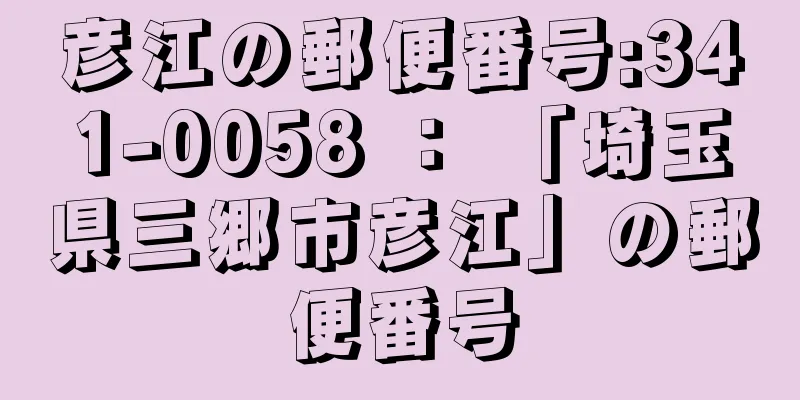 彦江の郵便番号:341-0058 ： 「埼玉県三郷市彦江」の郵便番号