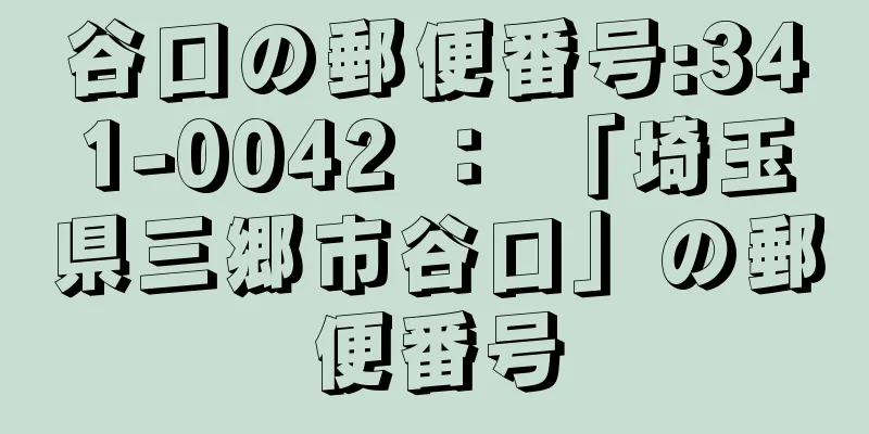 谷口の郵便番号:341-0042 ： 「埼玉県三郷市谷口」の郵便番号