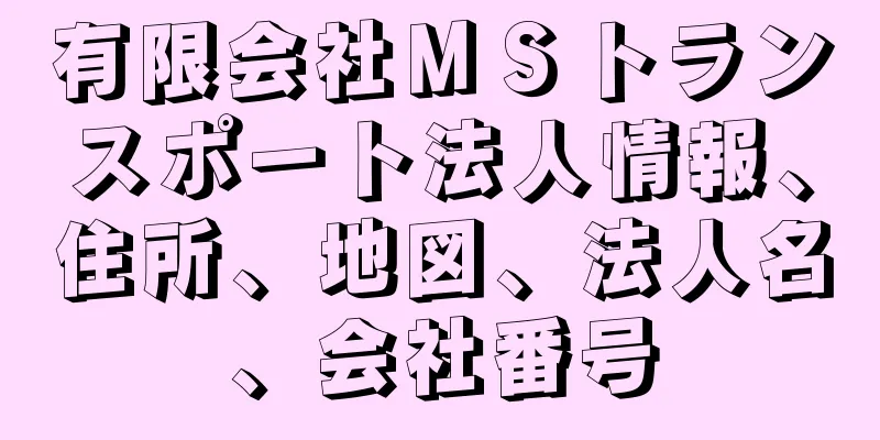 有限会社ＭＳトランスポート法人情報、住所、地図、法人名、会社番号