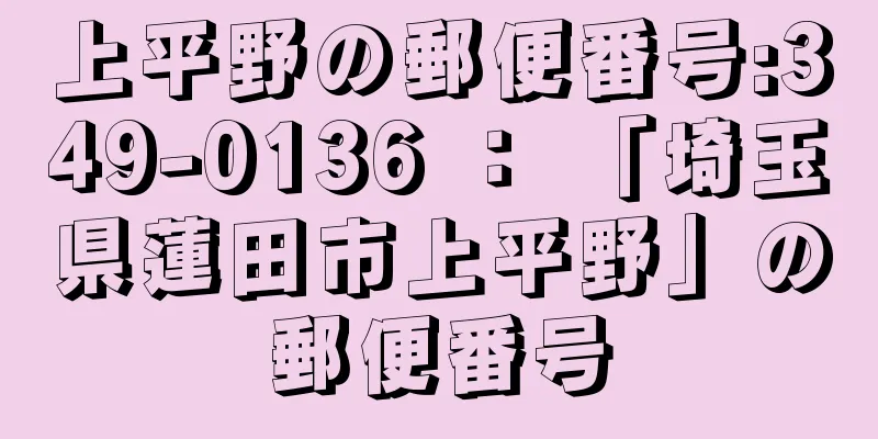 上平野の郵便番号:349-0136 ： 「埼玉県蓮田市上平野」の郵便番号