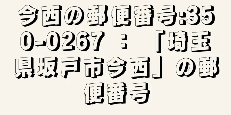 今西の郵便番号:350-0267 ： 「埼玉県坂戸市今西」の郵便番号