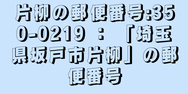 片柳の郵便番号:350-0219 ： 「埼玉県坂戸市片柳」の郵便番号