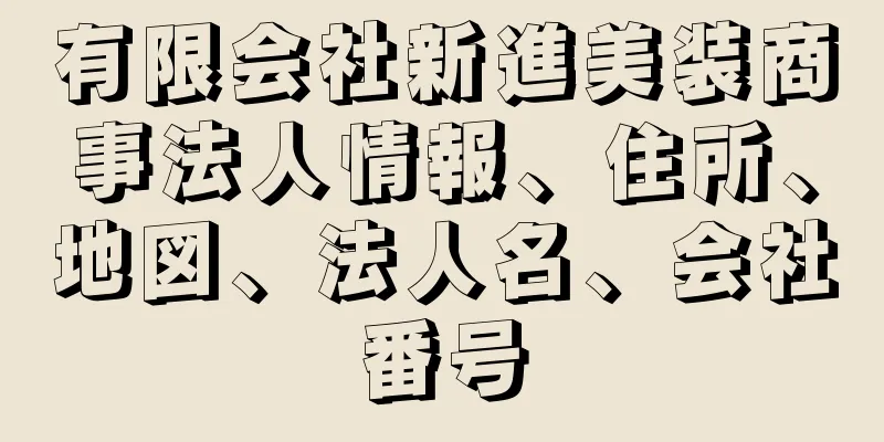 有限会社新進美装商事法人情報、住所、地図、法人名、会社番号
