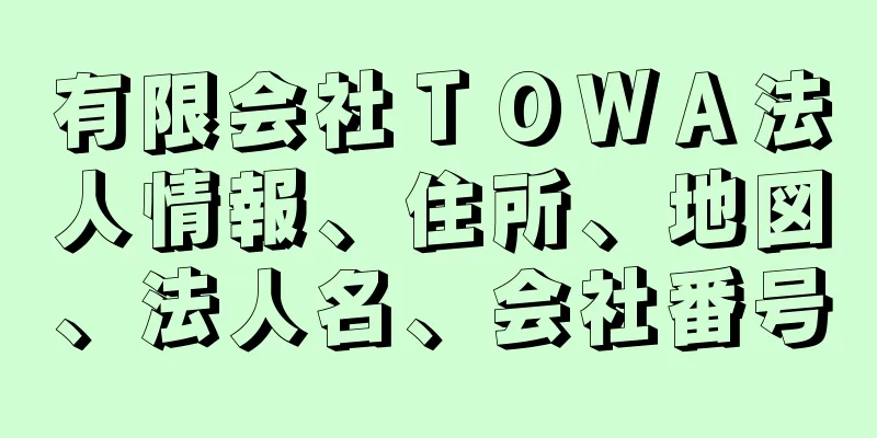 有限会社ＴＯＷＡ法人情報、住所、地図、法人名、会社番号