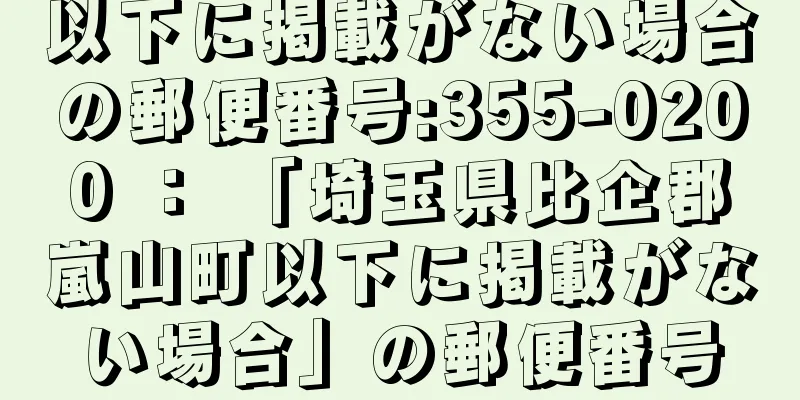 以下に掲載がない場合の郵便番号:355-0200 ： 「埼玉県比企郡嵐山町以下に掲載がない場合」の郵便番号