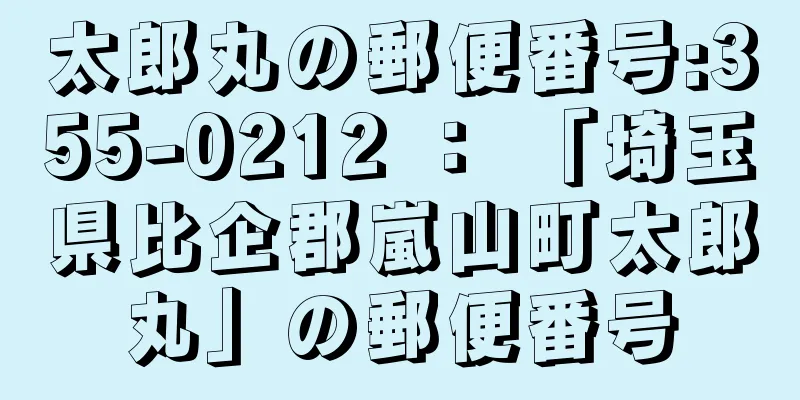 太郎丸の郵便番号:355-0212 ： 「埼玉県比企郡嵐山町太郎丸」の郵便番号