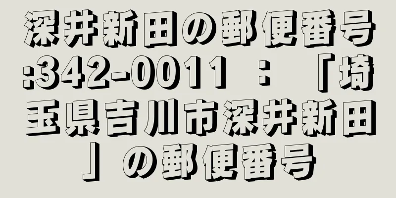 深井新田の郵便番号:342-0011 ： 「埼玉県吉川市深井新田」の郵便番号