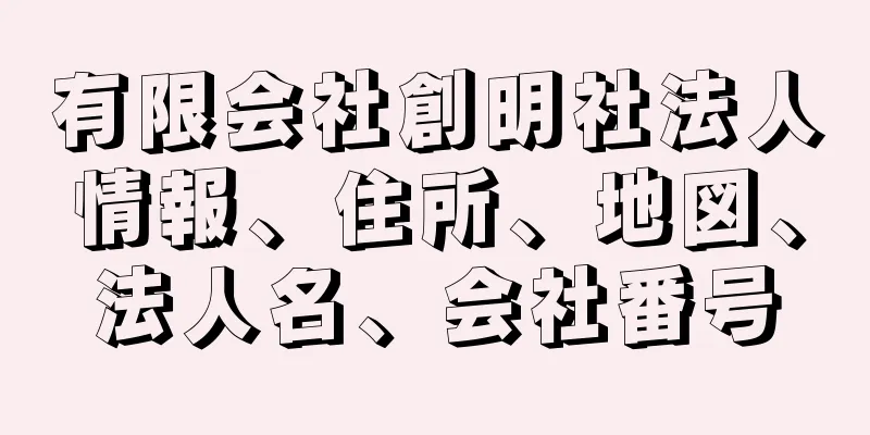 有限会社創明社法人情報、住所、地図、法人名、会社番号