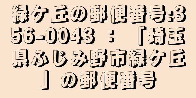 緑ケ丘の郵便番号:356-0043 ： 「埼玉県ふじみ野市緑ケ丘」の郵便番号