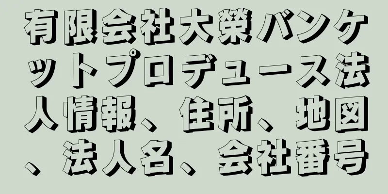 有限会社大榮バンケットプロデュース法人情報、住所、地図、法人名、会社番号