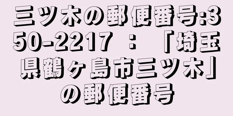 三ツ木の郵便番号:350-2217 ： 「埼玉県鶴ヶ島市三ツ木」の郵便番号