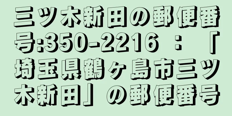 三ツ木新田の郵便番号:350-2216 ： 「埼玉県鶴ヶ島市三ツ木新田」の郵便番号