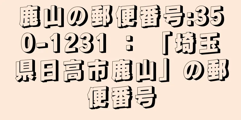 鹿山の郵便番号:350-1231 ： 「埼玉県日高市鹿山」の郵便番号