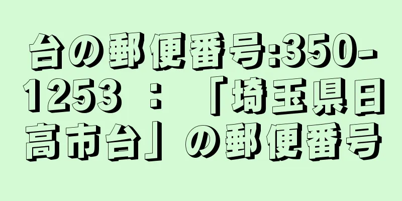 台の郵便番号:350-1253 ： 「埼玉県日高市台」の郵便番号