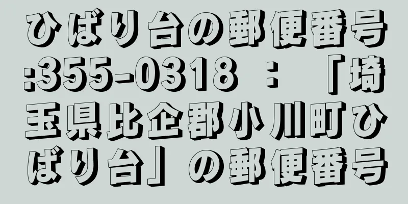 ひばり台の郵便番号:355-0318 ： 「埼玉県比企郡小川町ひばり台」の郵便番号