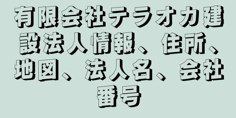 有限会社テラオカ建設法人情報、住所、地図、法人名、会社番号