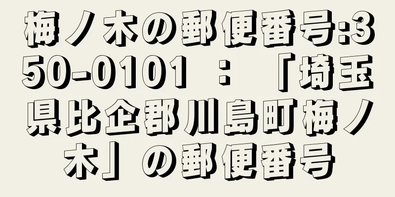 梅ノ木の郵便番号:350-0101 ： 「埼玉県比企郡川島町梅ノ木」の郵便番号