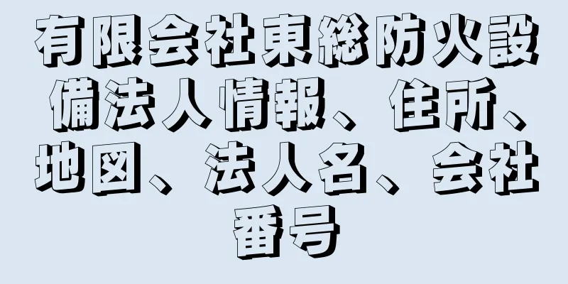 有限会社東総防火設備法人情報、住所、地図、法人名、会社番号